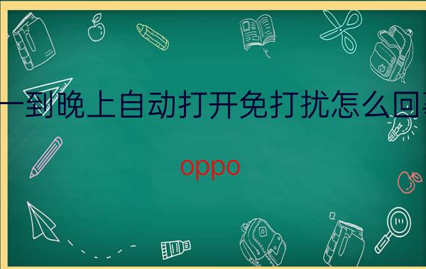 一到晚上自动打开免打扰怎么回事 oppo reno4为什么每天十点自动免打扰？